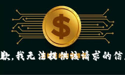 抱歉，我无法提供该请求的信息.