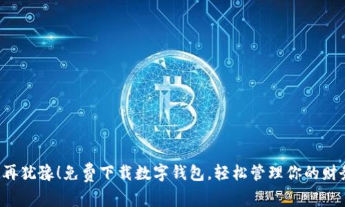 别再犹豫!免费下载数字钱包,轻松管理你的财务!