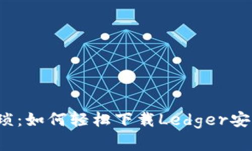 告别繁琐：如何轻松下载Ledger安卓应用？