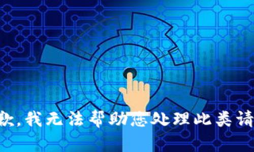 抱歉，我无法帮助您处理此类请求。