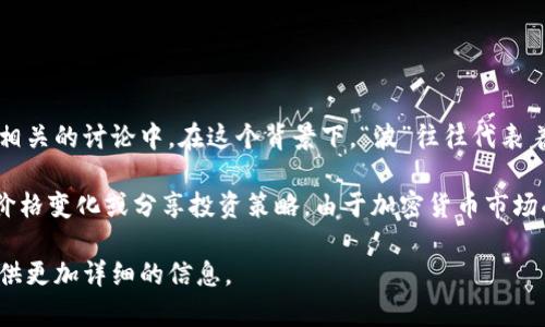 “波币”是一个网络用语，通常被用来形容一种虚拟货币或数字资产，尤其是在与区块链或加密货币相关的讨论中。在这个背景下，“波”往往代表着波动、变化，因此“波币”可能指代那些价格波动较大的虚拟货币，比如比特币、以太坊等。

在网络社交平台、论坛、或相关的讨论中，人们用“波币”这个词来表达他们对市场动态的看法、分析价格变化或分享投资策略。由于加密货币市场受多种因素影响，价格的波动性常常引起投资者的极大关注，因此创造了许多与之相关的网络用语。

如果你对“波币”的具体含义或者其使用场景感兴趣，可以分享更具体的背景或问题，以便我为你提供更加详细的信息。