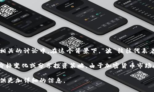 “波币”是一个网络用语，通常被用来形容一种虚拟货币或数字资产，尤其是在与区块链或加密货币相关的讨论中。在这个背景下，“波”往往代表着波动、变化，因此“波币”可能指代那些价格波动较大的虚拟货币，比如比特币、以太坊等。

在网络社交平台、论坛、或相关的讨论中，人们用“波币”这个词来表达他们对市场动态的看法、分析价格变化或分享投资策略。由于加密货币市场受多种因素影响，价格的波动性常常引起投资者的极大关注，因此创造了许多与之相关的网络用语。

如果你对“波币”的具体含义或者其使用场景感兴趣，可以分享更具体的背景或问题，以便我为你提供更加详细的信息。