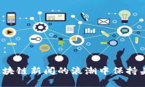 如何在区块链新闻的浪潮中保持头脑清醒？