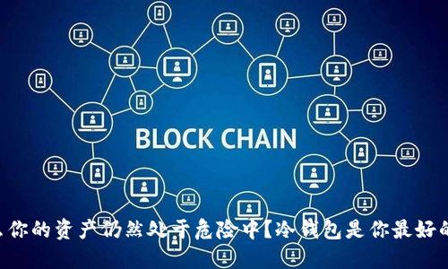 为什么你的资产仍然处于危险中？冷钱包是你最好的选择！