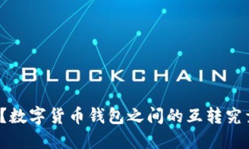 是福还是祸?数字货币钱包之间的互转究竟能否实现?