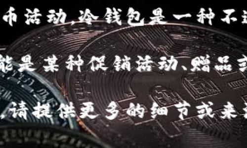 冷钱包中的“Santa”通常指的是一种特定的加密货币存储方式，或者是指与圣诞节有关的某种加密货币活动。冷钱包是一种不连接互联网的加密货币存储方式，旨在提高安全性，防止黑客攻击和盗窃。

在加密货币的世界里，特别是在圣诞节等节日期间，许多项目会推出相关的主题活动，比如“Santa”可能是某种促销活动、赠品或是与节日相关的NFT（非同质化代币）等。这种活动可能吸引用户参与，并借此机会增加社群的活跃度。

如果有特定的加密货币项目或背景信息，可能会更好地帮助了解“冷钱包里的Santa”具体指的是什么。请提供更多的细节或来源，以便做出更准确的解读。