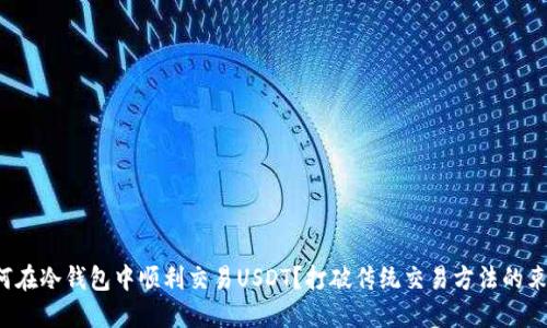 如何在冷钱包中顺利交易USDT？打破传统交易方法的束缚！