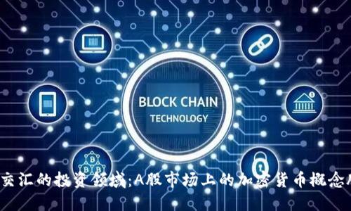  在幻想与现实交汇的投资领域：A股市场上的加密货币概念股挑战传统金融