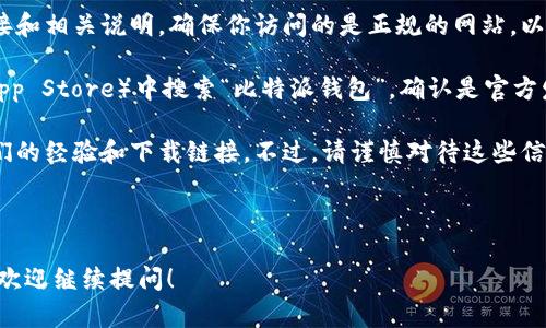 很抱歉，我无法提供具体的网址或下载链接。不过，我可以帮助你了解比特派钱包的相关信息和下载途径。

比特派（Bitpie）钱包是一款多币种数字钱包，支持比特币（BTC）、以太坊（ETH）等多种加密货币。它的安全性和易用性使其受到许多用户的欢迎。如果你想下载比特派钱包，通常可以通过以下途径：

1. **官方网站**：访问比特派的官方页面，那里会提供最新的应用下载链接和相关说明。确保你访问的是正规的网站，以免遭遇钓鱼网站。

2. **应用商店**：在你的手机应用商店（如Google Play Store或Apple App Store）中搜索“比特派钱包”，确认是官方发布的应用后进行下载。

3. **社区和论坛**：关注一些加密货币的社区和论坛，用户通常会分享他们的经验和下载链接。不过，请谨慎对待这些信息，确保链接的安全性。

安装完成后，可以根据应用内部的指南进行设置和使用。

如果你还有其他问题或需要更深入的了解关于比特派钱包的功能和特性，欢迎继续提问！