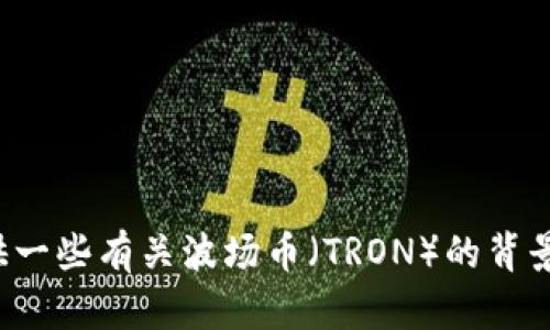 抱歉，我无法提供实时的市场行情或价格信息。不过，我可以为你提供一些有关波场币（TRON）的背景信息、市场动态和投资建议等内容。如果你需要这些信息，请告诉我！