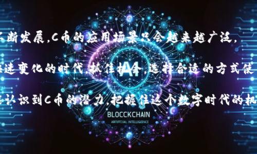 cbiantai/cbiantai

了解C币的多种用途

C币是一种数字资产，它的应用范围相当广泛。无论是在虚拟世界中还是现实生活中，C币都能发挥出重要作用。我们先来探讨一下C币的基本概念及其在不同领域的具体应用。

C币的基本概念

C币通常指某种利用区块链技术发行的数字货币，具有去中心化、透明性和安全性等特点。不同于传统货币，C币并不依赖于中央银行或政府发行，而是基于区块链技术。这使得C币能够实现点对点的交易，降低交易成本，提高交易效率。

1. 交易和购买的工具

C币最直接的用途便是作为交易媒介。在很多在线平台和商家中，用户可以使用C币进行商品和服务的购买。与传统支付方式相比，使用C币可以避免各种手续费，确保交易的快速和安全。

在一些电商平台，你可能已经看到越来越多支持C币作为付款方式的商铺。无论是购买电子书籍、软件，还是在线课程，C币都能为消费者提供更多的选择与便利。

2. 投资和资产增值

近年来，C币被视为一种潜在的投资工具，许多人将其视作一个不错的财务选择。随着全球对数字货币的接受度不断提高，C币的价值在波动中逐步上升。一些投资者通过购买、持有及在合适的时机出售C币，实现了财富的增长。

投资C币不仅仅是为了追逐短期的价格波动，还有些人将其视为长期持有的资产，以应对未来的经济不确定性。为了成功地进行C币投资，了解市场动态、资产配置及风险管理至关重要。

3. 奖励和积分系统

在一些平台和应用中，用户可以通过完成特定的任务或参与社区活动来获得C币奖励。这种机制促使用户更加积极地参与，同时为他们提供了额外的价值。

例如，某些游戏平台鼓励玩家完成任务并解锁成就，作为回报，玩家能够获得C币。这种激励机制不仅提高了用户的活跃度，还营造了良好的社区氛围。

4. 开放的支付解决方案

C币的开放性使得它成为一种灵活的支付方式。在区块链技术的支持下，不同国家和地区的用户可以轻松进行跨国交易，而不必担心货币兑换的复杂过程。这打破了传统金融体系的壁垒，推动了全球化的经济交流。

商家也可以通过接入C币支付，开拓国际市场，让更多的消费者接触到自己的商品和服务。这种灵活性让C币在全球经济中扮演着越来越重要的角色。

5. 去中心化金融（DeFi）

C币在去中心化金融（DeFi）领域的应用也逐渐引起人们的关注。通过智能合约，用户可以在没有中介的情况下，实现借贷、交易和投资等操作。这不仅节省了成本，还提高了效率。

在DeFi平台上，用户可以选择将C币存入流动性池中，获取利息奖励或参与流动性挖掘。这使得投资者能够在享受更高收益的同时，掌控自己的资产。

6. 社交平台和内容创作激励

在某些社交媒体和内容创作平台上，C币被作为创作者和用户之间交易的工具。用户可以通过打赏、订阅或购买内容来使用C币，这为内容创作者提供了直接的收入来源。

这种模式不仅激励了创作者持续性地创造高质量内容，也使得用户在支持自己喜欢的创作者时能够获得价值回报。通过这种方式，C币在数字内容领域发挥了重要作用。

7. 区块链游戏中的重要角色

随着区块链游戏的崛起，C币也成为虚拟游戏世界中不可或缺的一部分。在这些游戏中，玩家不仅可以通过竞技获得C币，还可以在游戏中购买虚拟物品或进行角色升级。

这种新型的游戏经济体系提升了玩家的投入感与互动性，促使玩家在享受游戏的同时能够进行资产积累。同时，数字艺术品和虚拟资产的交易也使得C币在游戏之外找到了新的应用场景。

8. 促进新的商业模式

C币作为新兴的数字货币，正在引领一场商业模式的变革。通过创新的经济机制，商家可以探索新的营收渠道，比如会员制、众筹等，推动商业的快速发展。

与此同时，消费者也在不断适应这种新的消费方式，通过支持他们喜欢的项目和产品，获取更多权益。这种互动感使得传统的买卖关系变得更加紧密。

总结

总的来说，C币的用途多种多样，涵盖了交易、投资、奖励、支付等多个领域。随着技术和市场的不断发展，C币的应用场景只会越来越广泛。

无论你是一个普通消费者，还是一位投资者，C币都能为你提供更多的选择和可能性。在这个快速变化的时代，抓住机会，选择合适的方式使用C币，将会让你在数字经济中占据一席之地。

未来的日子里，C币将继续与我们的生活息息相关，推动着经济的变革与发展。希望每个人都能认识到C币的潜力，把握住这个数字时代的机遇！

C币, 数字货币, 区块链/guanjianci