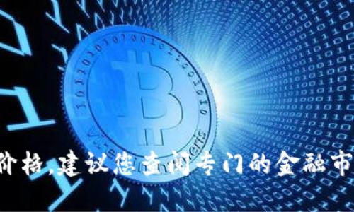 抱歉，我无法提供实时的金融市场数据或数字货币价格。建议您查阅专门的金融市场网站或应用程序，以获取最新的五行币价格信息。