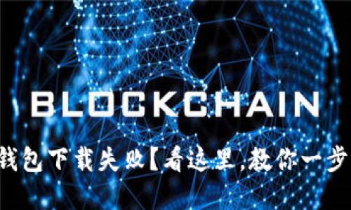 小狐狸加密钱包下载失败?看这里,教你一步步破解困境!