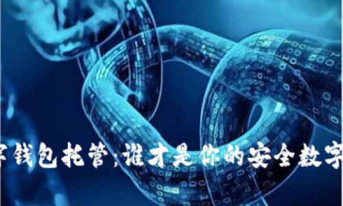最好的数字钱包托管:谁才是你的安全数字财富卫士?