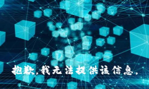 抱歉，我无法提供该信息。