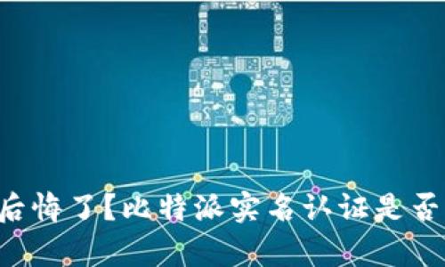 实名认证后后悔了？比特派实名认证是否真的能取消！