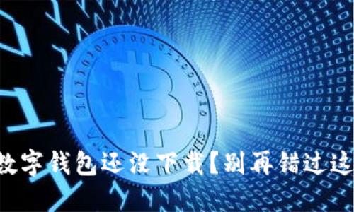 为什么你的数字钱包还没下载？别再错过这场支付革命！