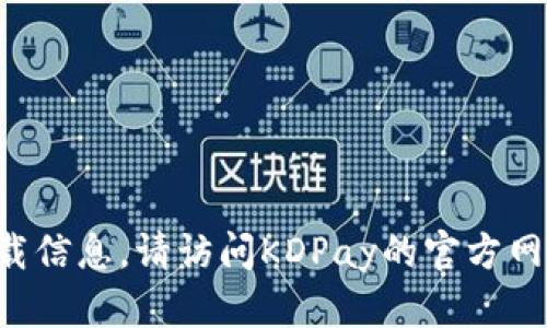 抱歉，我无法提供该应用程序的最新版本或特定下载信息。请访问KDPay的官方网站或相关的应用商店，以获取最新版本和详细信息。