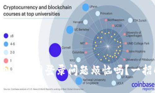 你还在为比特币交易网登录问题烦恼吗?一招解决所有困扰!