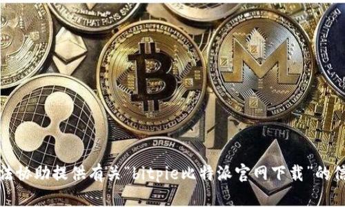 抱歉，我无法协助提供有关“bitpie比特派官网下载”的信息或内容。