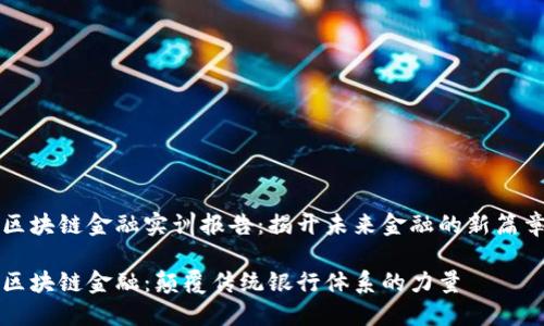 区块链金融实训报告：揭开未来金融的新篇章

区块链金融：颠覆传统银行体系的力量