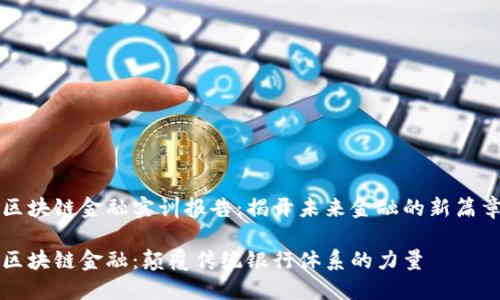 区块链金融实训报告：揭开未来金融的新篇章

区块链金融：颠覆传统银行体系的力量