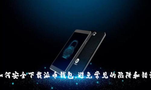如何安全下载派币钱包,避免常见的陷阱和错误