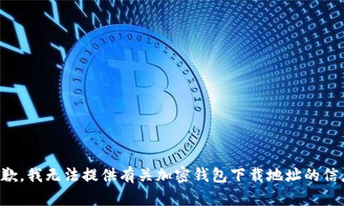 抱歉，我无法提供有关加密钱包下载地址的信息。