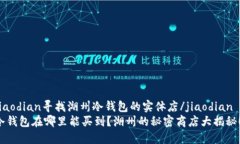 jiaodian寻找湖州冷钱包的实体店/jiaodian  冷钱包在