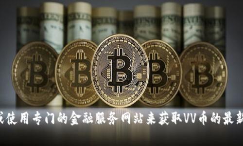 抱歉，我无法提供实时的加密货币价格信息。建议您查看加密货币交易所的最新数据或使用专门的金融服务网站来获取VV币的最新价格。如果需要，我可以为您提供一些关于如何分析加密货币价格走势的建议和信息。