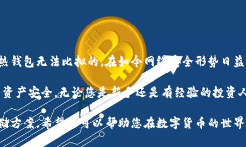 冷钱包（Cold Wallet）是指一种数字货币存储方式，旨在提供更高的安全性。与热钱包（Hot Wallet）相对，冷钱包不直接连接到互联网，因此能够有效防止黑客攻击和网络诈骗。接下来，我将详细介绍冷钱包的定义、类型、优缺点，以及如何选择和使用冷钱包等方面的内容。 

什么是冷钱包？

冷钱包是用来存储数字货币（如比特币、以太坊等）的离线解决方案。它可以是硬件设备、纸质钱包或者其他不连接互联网的存储方式。冷钱包的主要目的在于提供高度安全的数字货币存储，以保护用户的资产免受网络攻击和其他潜在的威胁。

冷钱包的类型

冷钱包主要有以下几种形式：

ul
    listrong硬件冷钱包：/strong这是一种专用的硬件设备，用于离线存储数字货币。它们通常具有物理界面，可以通过USB接口连接到计算机进行交易，但大多数时间处于离线状态。例如，Ledger和Trezor都是著名的硬件钱包品牌。/li
    listrong纸质钱包：/strong纸质钱包是将私钥和公钥打印在纸上的一种方式。一旦生成并保存好，就没有任何数字记录，极大地提高了安全性。但如果纸质钱包丢失或损坏，用户将可能永久失去其资产。/li
    listrong离线计算机：/strong用户可以使用没有网络连接的旧电脑来生成和存储私钥。这种方法比较复杂，但在技术上也能提供一个相对安全的存储方案。/li
    listrong硬币存储设备：/strong一些新兴的产品，如硬币存储器，提供了一种便携的硬件冷钱包解决方案，专为储存特定数字货币而设计。/li
/ul

冷钱包的优点

相较于热钱包，冷钱包有几个明显的优势：

ul
    listrong安全性高：/strong由于冷钱包不与网络连接，使其不易受到网络攻击的威胁。黑客无法通过互联网直接访问存储在冷钱包中的资产。/li
    listrong所有权控制：/strong使用冷钱包，用户完全掌控自己的私钥。这意味着只有用户自己才能访问和管理他们的资产，降低了依赖第三方的风险。/li
    listrong防止恶意软件：/strong冷钱包不与互联网连接，减少了恶意软件感染的可能性。在网络环境中，恶意软件往往是窃取用户数字资产的工具。/li
/ul

冷钱包的缺点

尽管冷钱包提供了卓越的安全性，但它们也存在一些缺点：

ul
    listrong使用不便：/strong由于冷钱包的离线特性，用户在进行交易时需要将资产转移到热钱包中，这可能导致使用不便。/li
    listrong丢失风险：/strong如果用户不小心丢失了冷钱包（例如，硬件钱包或纸质钱包），会导致资产永久丢失。在使用冷钱包时，务必进行备份。/li
    listrong功能限制：/strong一般来说，冷钱包仅用于存储，而不便于频繁交易，也不支持一些先进的金融工具和功能。/li
/ul

如何选择冷钱包

选择冷钱包时，需要考虑多个因素：

ul
    listrong安全性：/strong确认钱包制造商的背景以及安全性认证。查看他们是否有历史安全事件，以及如何应对这些事件。/li
    listrong用户友好性：/strong确保选择的钱包容易使用，尤其是对于初学者来说，操作简单便于上手。/li
    listrong兼容性：/strong确保所选择的冷钱包能够支持你持有的数字货币。某些冷钱包可能只支持特定类型的加密货币。/li
    listrong成本：/strong硬件钱包往往需要支付一定费用，而纸质钱包则是免费的。根据自己的需求和预算选择合适的产品。/li
/ul

如何使用冷钱包

虽然冷钱包的使用可能看起来复杂，但实际上只需几个简单步骤：

ol
    listrong生成钱包：/strong对于硬件钱包，按照制造商提供的说明进行设置。对于纸质钱包，使用信誉良好的生成器生成私钥和公钥。/li
    listrong备份私钥：/strong确保以安全的方式备份私钥和助记词，如写在纸上，并存放在安全地方。/li
    listrong转移资产：/strong通过热钱包转移你的数字货币至冷钱包地址。/li
    listrong交易时的流程：/strong当需要进行交易时，从冷钱包中转移所需的数字货币到热钱包中，完成交易后再转回冷钱包。/li
/ol

总结

冷钱包是存储数字货币的一种安全有效的方式。虽然它在使用上可能带来一些不便，但其所提供的安全性确实是热钱包无法比拟的。在如今网络安全形势日益严峻的情况下，对于重视资产安全的用户来说，冷钱包无疑是一种值得考虑的选择。

选择合适的冷钱包，并按照正确的方法使用，可以帮助用户在享受数字货币带来的便利时，最大程度地保护自己的资产安全。无论您是新手还是有经验的投资人，熟悉冷钱包的性质与使用方法都是至关重要的。

通过以上的阐述，我希望您能够对冷钱包有一个全面的了解，并能够根据自己的需求选择适合自己的数字货币存储方案。希望这可以帮助您在数字货币的世界中更安全自信地前行。