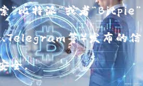 比特派（Bitpie）是一个移动端的数字货币钱包，用户可以通过其官方网站或应用商店下载。不过，由于具体网址可能会随时间变化或因地区而异，以下是一般获取比特派下载方式的建议：

1. **官方网站**：访问比特派的官方网站，通常可以找到下载链接。

2. **应用商店**：在你的手机上打开Google Play（安卓）或App Store（iOS），搜索“比特派”或者“Bitpie”，找到官方应用进行下载。

3. **社交媒体和社区**：可以通过比特派的官方社交媒体账户（如微博、Twitter、Telegram等）发布的信息，获取最新的下载链接。

建议务必确保下载渠道的安全性，避免从不明来源下载，以保护个人信息和资产安全。