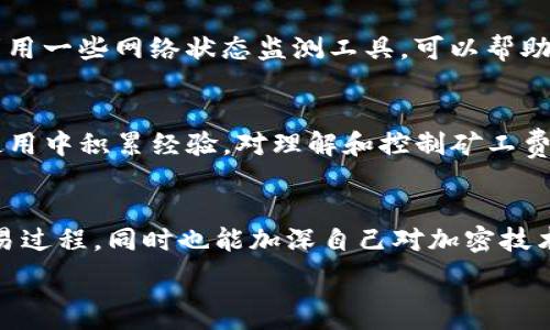   

如何打破常规：在IM钱包中购买矿工费的另类策略！  

关键词  
矿工费, IM钱包, 加密货币  

揭开矿工费的面纱  
在当今数字时代，越来越多的人开始探索加密货币的世界。然而，对于许多新手来说，如何在数字货币交易中进行顺畅的交易，尤其是在IM钱包中处理矿工费的问题，仍然是一个令人困惑的环节。矿工费，顾名思义，是为了让矿工支持和验证交易而支付的一种手续费。这一费用通常在交易发起时由用户承担，但具体如何购买以及选择哪些合适的“方案”往往让人感到困惑。  

矿工费的重要性  
或许有人会觉得矿工费只是一个必要的“附加成本”，但其实理解其重要性可以帮助我们在加密交易中取得更好的体验。在你决定购买加密货币或者进行交易之前，了解矿工费的作用和计算方式显得尤为重要。矿工费的高低，往往会直接影响交易的速度与成功率。若你的矿工费设定得过低，交易可能会在网络拥堵时被延迟，甚至面临被区块链丢弃的风险。  

IM钱包的优势  
作为一款在市场上颇具人气的数字货币钱包，IM钱包不仅提供了多种资产储存方式，还具有便捷的交易功能。与一些其他钱包相比，IM钱包的用户界面友好，操作简便，适合不同层次的用户。此外，IM钱包还支持多种加密货币，这为用户提供了更大的选择空间。  

如何在IM钱包中购买矿工费  
在IM钱包中购买矿工费并不是一个复杂的过程，但仍需注意一些细节。首先，确保你已经成功注册并登录IM钱包。登录后，找到“交易”或者“发送”按钮，这通常是在钱包首页上很容易找到的地方。接下来，选择你要进行的交易和相关的加密货币。  

在选择好交易后，IM钱包会自动计算矿工费。通常情况下，钱包会提供几档不同的矿工费用选择，你可以根据自己的需求以及当前网络的拥堵程度选择合适的费用。这里的选择可以是“快速”，“标准”或“慢速”，每种选择都会有相应的交易手续费。选择“快速”通常可以保证交易在较短的时间内完成，而“慢速”则相对便宜，但也意味着交易的确认时间会较长。  

挑战与对策  
尽管IM钱包使矿工费的计算和支付变得相对简单，但用户在实际操作中仍可能会碰到一些挑战。例如，网络拥堵、交易延迟等问题。在这些情况下，如果你的矿工费选择不够高，你的交易可能会被搁置在网络中，导致你无法及时交易。对于新手用户，建议在选择矿工费用时留意钱包提供的实时网络状态，合理判断所需的矿工费。  

如何评估矿工费的合理性  
与此同时，理解如何评估矿工费的合理性也是非常重要的。矿工费用往往会随着网络的需求波动而变化。当众多用户同时进行交易时，矿工费用一般会上涨，反之亦然。利用一些网络状态监测工具，可以帮助用户更清晰地了解当前的网络拥堵状态，从而做出更明智的矿工费用选择。  

总结经验  
如果说支付矿工费让你能顺利完成交易，那么简单合理的矿工费用管理将决定你在加密货币世界中的交易体验。在IM钱包中购买矿工费的过程并不复杂，但如果能在使用中积累经验，对理解和控制矿工费用将大有裨益。  

结语  
总的来说，矿工费不应被我们视为额外负担，而是我们参与加密货币生态的一部分。通过了解如何在IM钱包中高效地购买和管理矿工费，你不仅能够体验到更顺畅的交易过程，同时也能加深自己对加密技术的理解。当你打破了这些常规思维模式，学会善用这些工具之后，你将会发现，加密货币的世界是如此迷人，也充满了无限可能。  

以上就是关于如何在IM钱包中购买矿工费的详细探讨，希望对每位用户都有所帮助。无论你是初学者还是有经验的交易者，祝你在加密货币的旅程中一帆风顺！