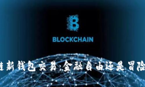 区块链新钱包交易：金融自由还是冒险之路？