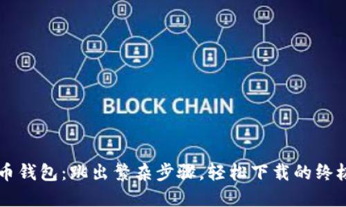 虚拟币钱包：跳出繁杂步骤，轻松下载的终极指南