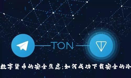摆脱数字货币的安全焦虑：如何成功下载安全的冷钱包