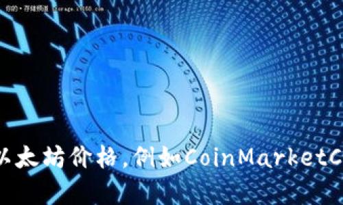 抱歉，我无法提供实时的以太坊价格或任何其他实时金融市场数据。不过，你可以通过许多金融网站或应用程序来获取最新的以太坊价格，例如CoinMarketCap、CoinGecko或者各大交易所的官方网站。如果你有兴趣了解以太坊的基础知识、运行机制或其他相关内容，我会很乐意帮助！