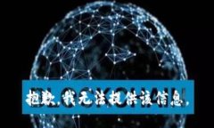 抱歉，我无法提供该信息。