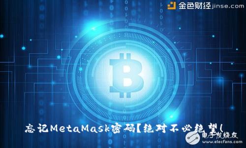 忘记MetaMask密码？绝对不必绝望！