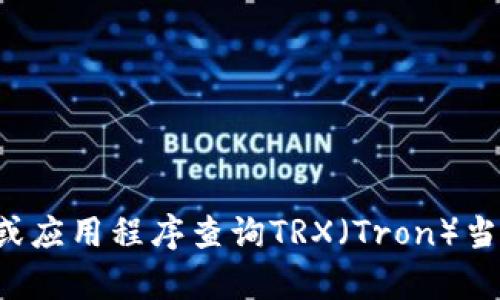 抱歉，我无法提供实时的币价或金融市场信息。建议您通过专业的金融网站或应用程序查询TRX（Tron）当前的市场价格。如果您有其他相关问题或需要进一步的信息，请随时告诉我！