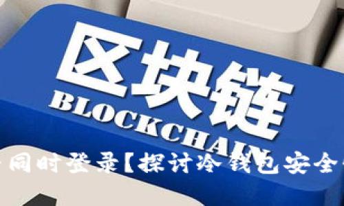 冷钱包能否同时登录？探讨冷钱包安全性和实用性