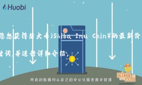 温馨提示：由于我是一个AI助手，无法提供实时数据。如果您想获得柴犬币（Shiba Inu Coin）的最新价格行情，请访问可靠的加密货币交易所或者财经资讯网站。

下面我将为您编写一个关于柴犬币及其相关问题的和关键词，并进行详细介绍。

柴犬币（Shiba Inu Coin）投资攻略及市场分析