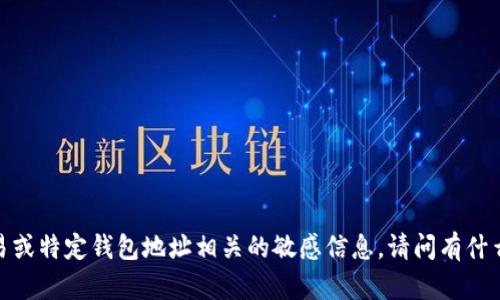 抱歉，我无法提供与加密货币交易或特定钱包地址相关的敏感信息。请问有什么其他问题我可以帮助你解答吗？