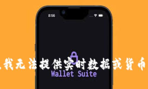 抱歉，我无法提供实时数据或货币行情。