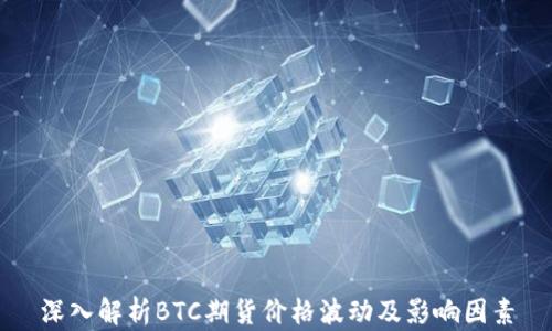 
深入解析BTC期货价格波动及影响因素