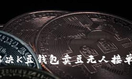 : 如何解决K豆钱包卖豆无人接单的问题？