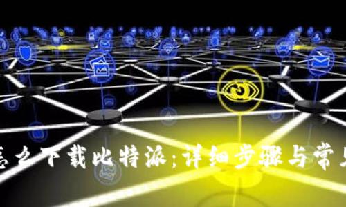 安卓手机怎么下载比特派：详细步骤与常见问题解答