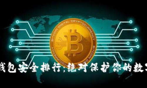 币圈钱包安全排行：绝对保护你的数字资产