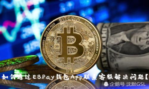 如何通过EBPay钱包App联系客服解决问题？