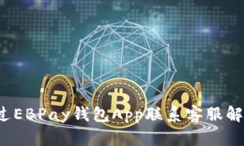 如何通过EBPay钱包App联系客服解决问题？